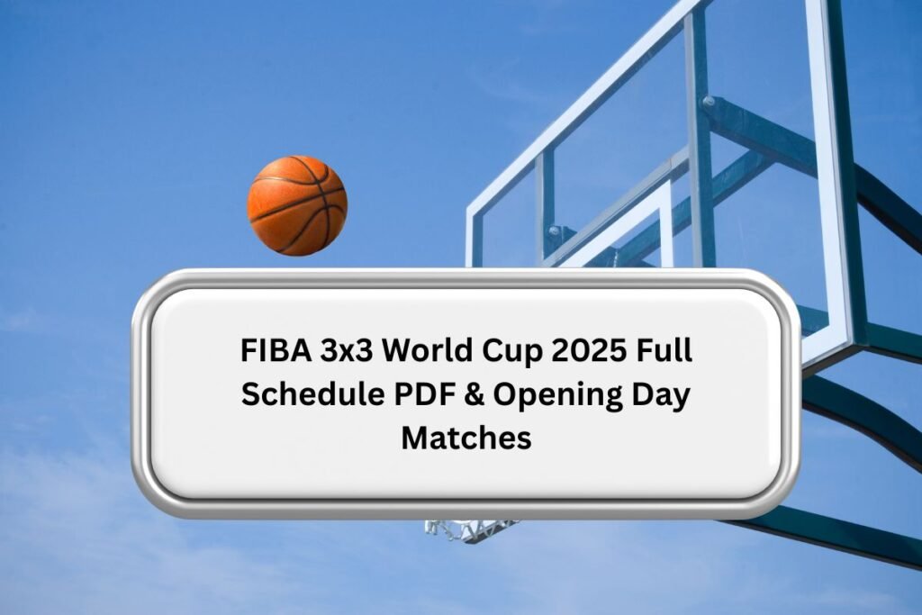 FIBA 3x3 World Cup 2025 Full Schedule PDF & Opening Day Matches